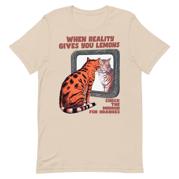 When Reality gives you Lemons, Check the Mirror for Oranges - T-Shirt