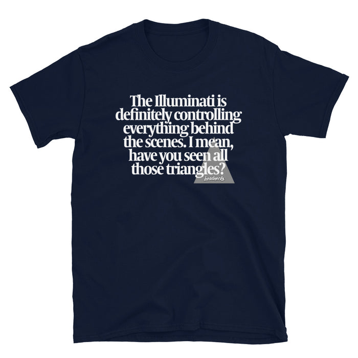 The Illuminati is definitely controlling everything behind the scenes. I mean, have you seen all those triangles? - T-Shirt