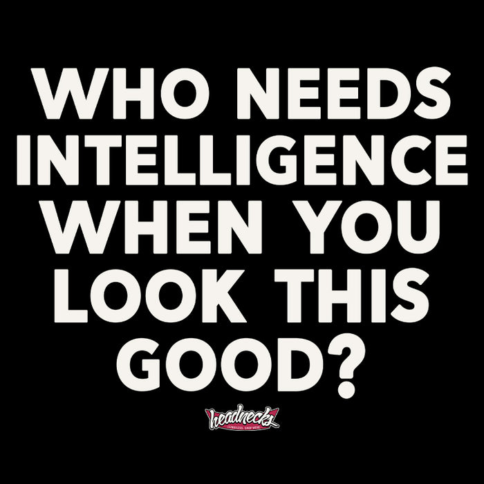 Who needs intelligence when you look this good? - T-Shirt