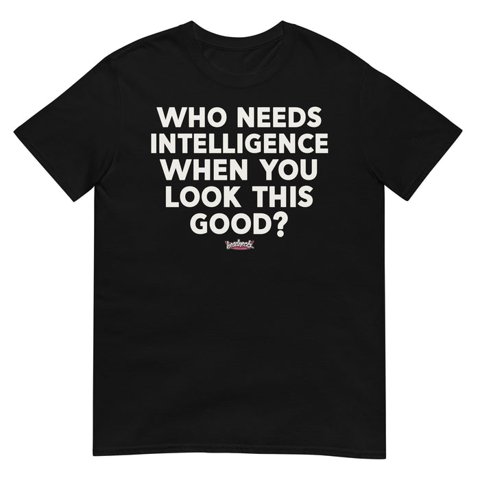 Who needs intelligence when you look this good? - T-Shirt