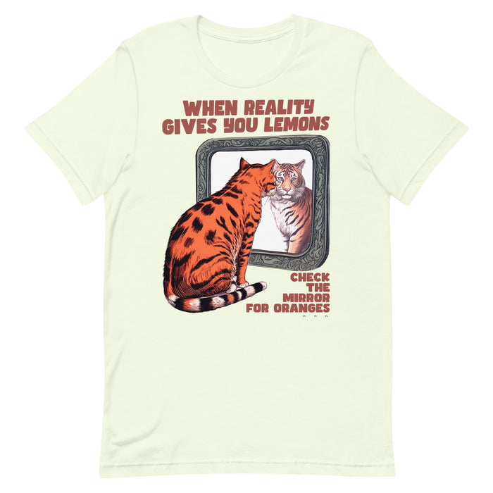 When Reality gives you Lemons, Check the Mirror for Oranges - T-Shirt