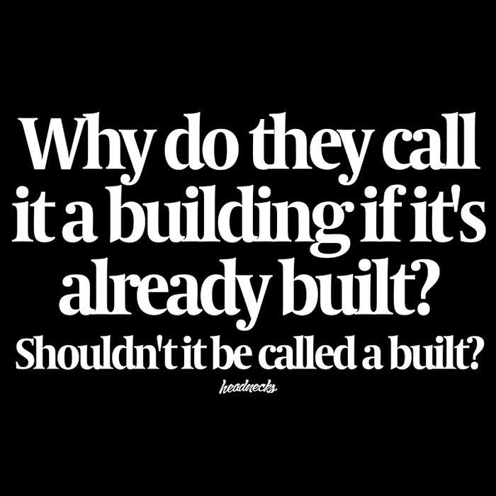 Why do they call it a building if it's already built?  Shouldn't it be called a built? - T-Shirt