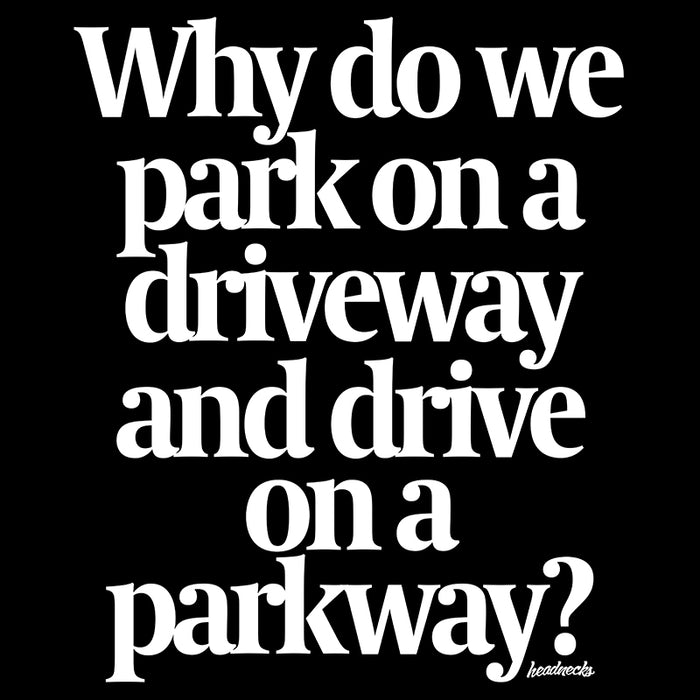 Why do we park on a driveway and drive on a parkway? - T-Shirt