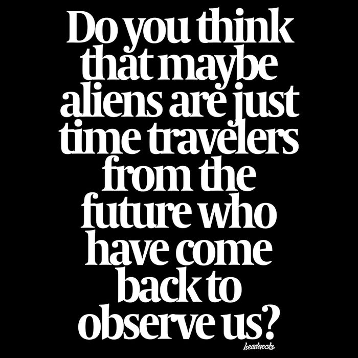 Do you think that maybe aliens are just time travelers from the future? - T-Shirt