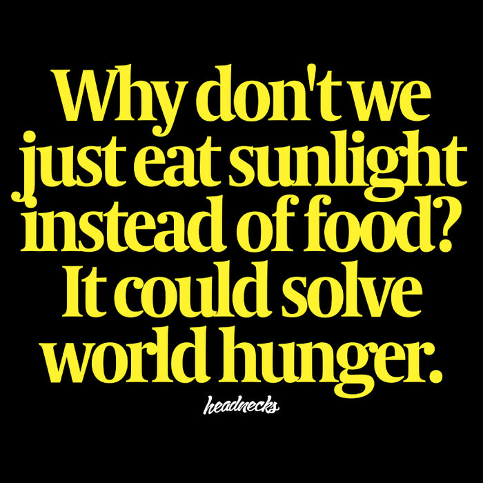 Why don't we just eat sunlight instead of food? - T-Shirt