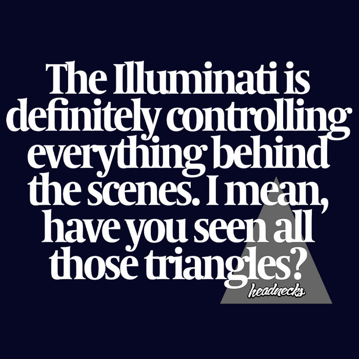 The Illuminati is definitely controlling everything behind the scenes.  I mean, have you seen all those triangles? - T-Shirt