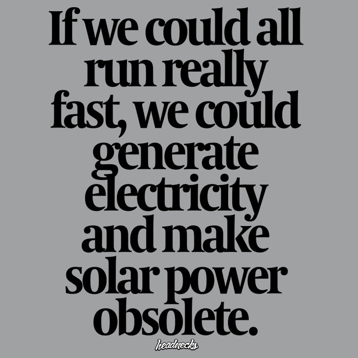 If we could all run really fast, we could generate electricity and make solar power obsolete. - T-Shirt