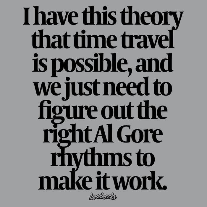 I have this theory that time travel is possible and we just need to figure out all the right Al Gore rhythms to make it work - T-Shirt