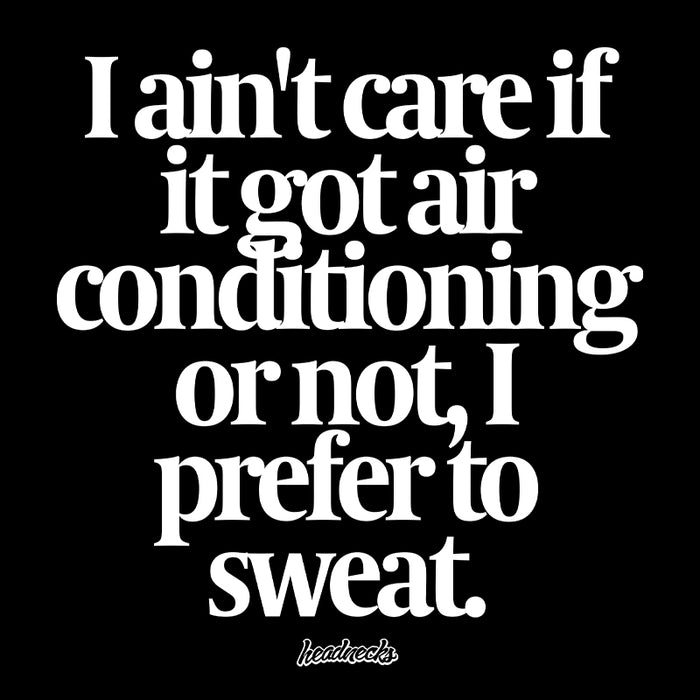 I ain't care if it got air conditioning or not, I prefer to sweat - T-Shirt