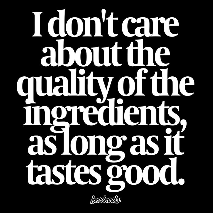 I don't care about the quality of the ingredients, as long as it tastes good - T-Shirt