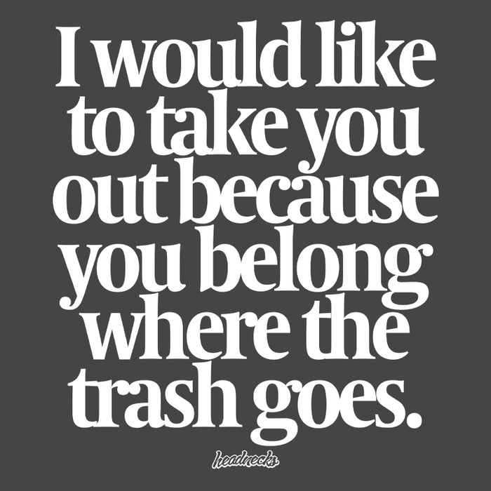 I would like to take you out because you belong where the trash goes - T-Shirt