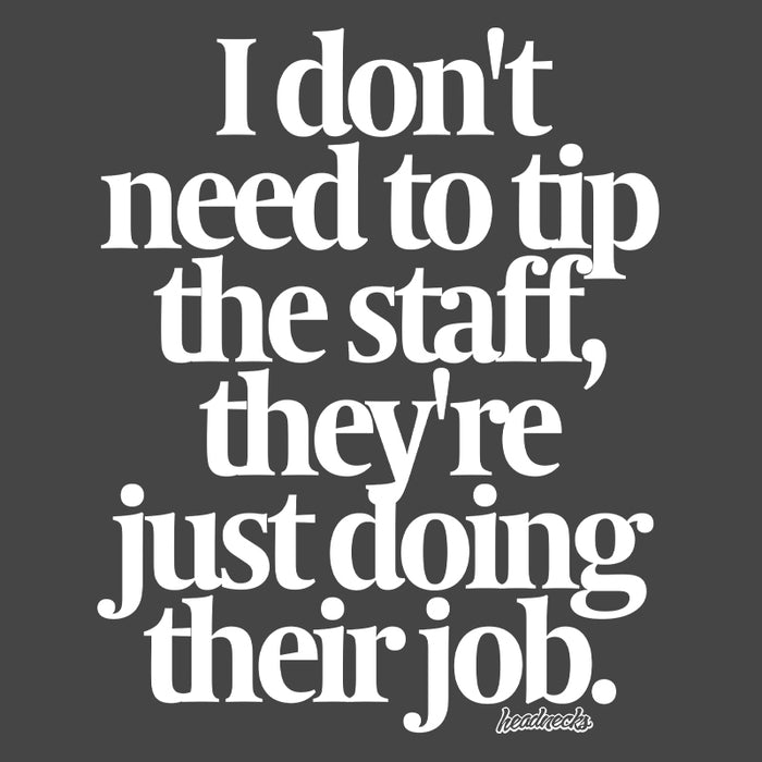 I don't need to tip the staff, they're just doing their job - T-Shirt