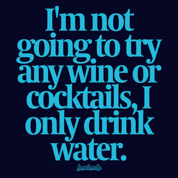 I'm not going to try any wine or cocktails, I only drink water - T-Shirt