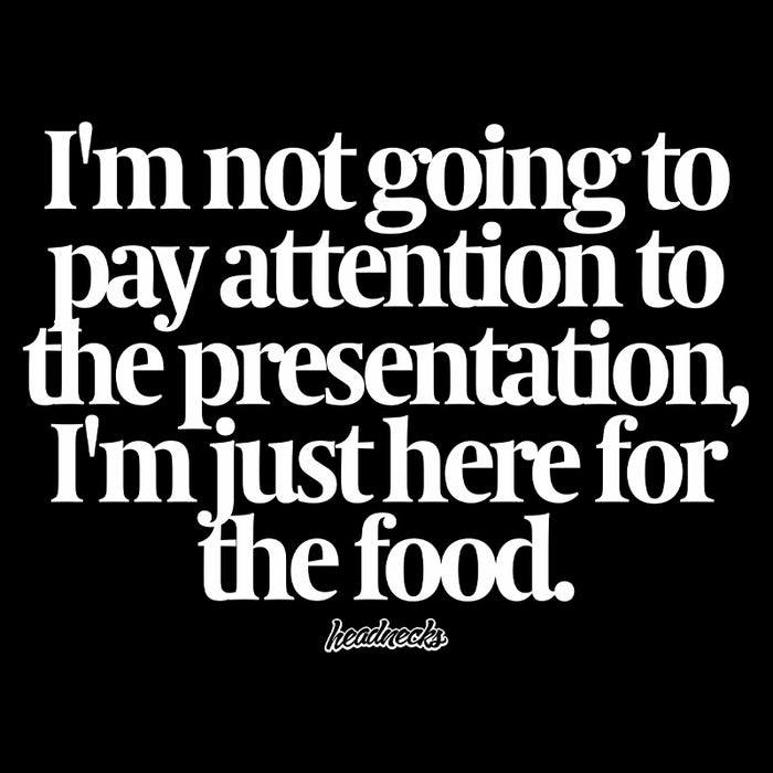 I'm not going to pay attention to the presentation, I'm just here for the food - T-Shirt