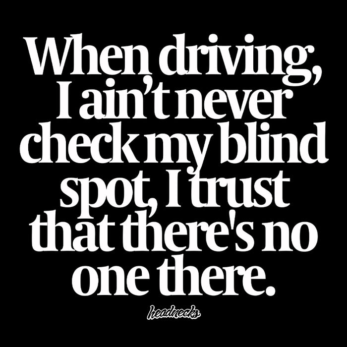 When driving, I ain't never check my blind spot.  I trust that there's no one there. - T-Shirt