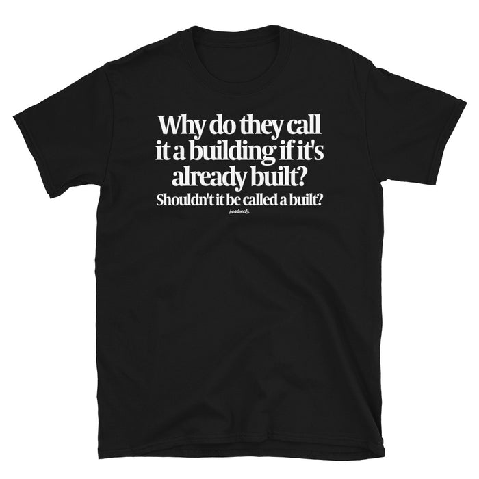 Why do they call it a building if it's already built?  Shouldn't it be called a built? - T-Shirt