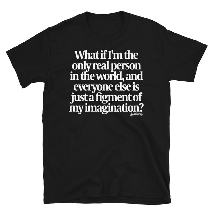 What if I'm the only real person in the world? - T-Shirt