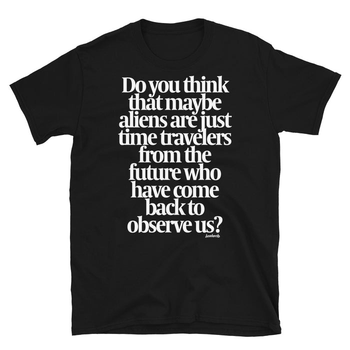 Do you think that maybe aliens are just time travelers from the future? - T-Shirt