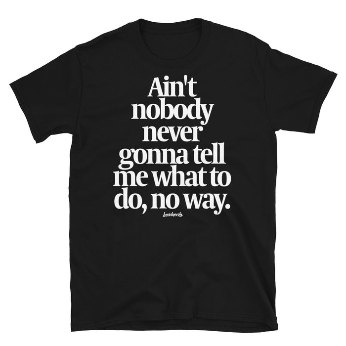 Ain't nobody never gonna tell me what to do, no way - T-Shirt