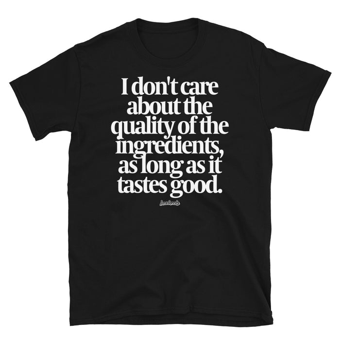 I don't care about the quality of the ingredients, as long as it tastes good - T-Shirt