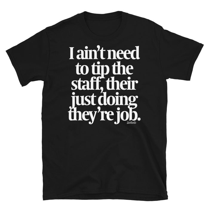 I ain't need to tip the staff, their just doing they're job - T-Shirt