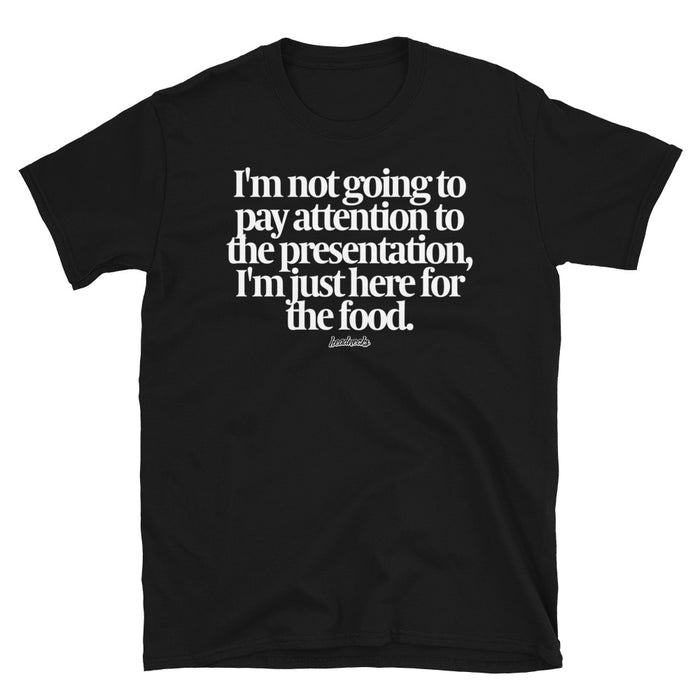 I'm not going to pay attention to the presentation, I'm just here for the food - T-Shirt