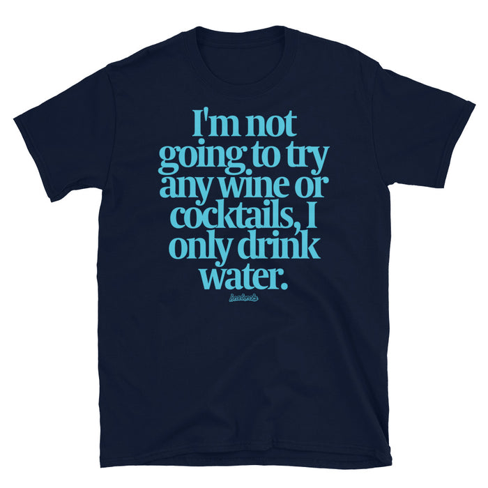 I'm not going to try any wine or cocktails, I only drink water - T-Shirt