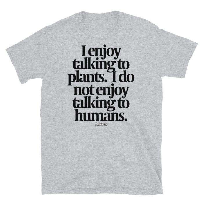 I enjoy talking to plants.  I do not enjoy talking to humans. - T-Shirt