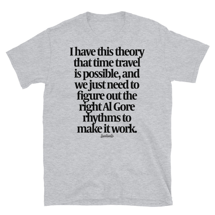 I have this theory that time travel is possible and we just need to figure out all the right Al Gore rhythms to make it work - T-Shirt