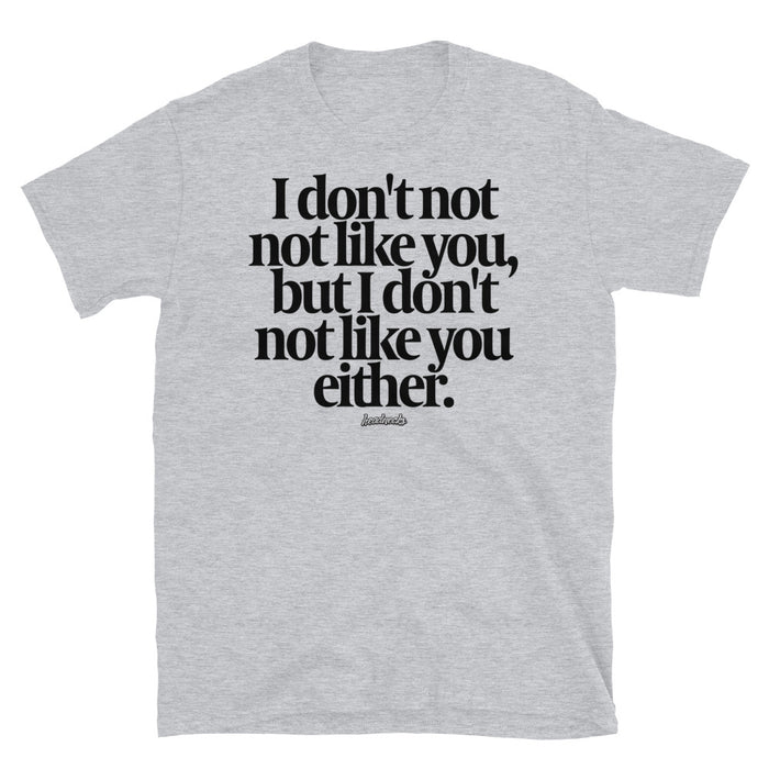 I don't not not like you, but I don't not like you either - T-Shirt