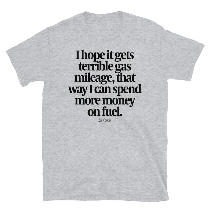 I hope it gets terrible gas mileage, that way I can spend more money on fuel - T-Shirt