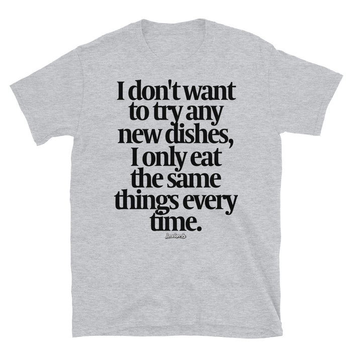 I don't want to try any new dishes, I only eat the same things every time - T-Shirt