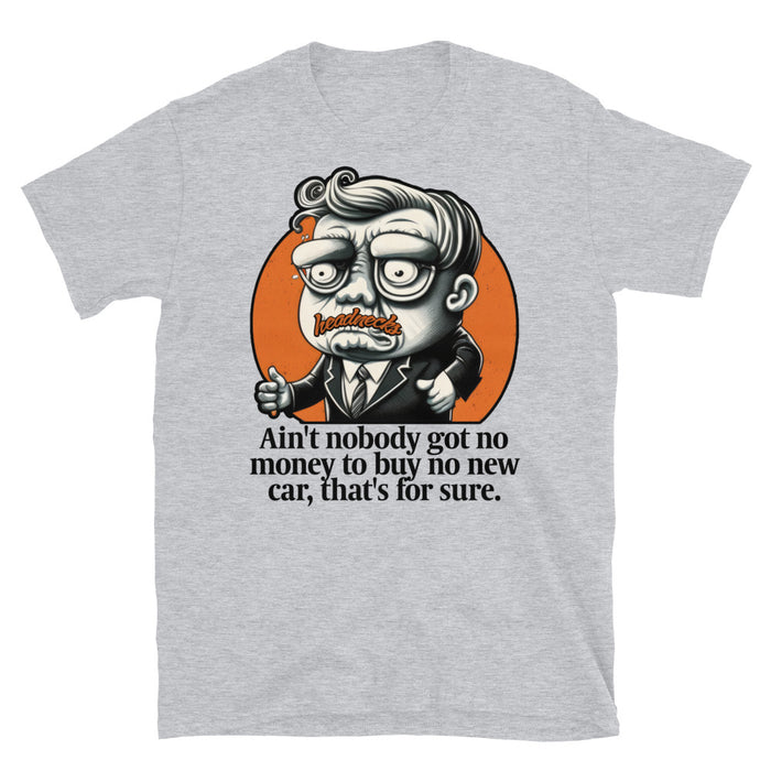 Ain't nobody got no money to buy no new car, that's for sure - T-Shirt